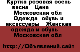 Куртка розовая осень весна › Цена ­ 700 - Московская обл. Одежда, обувь и аксессуары » Женская одежда и обувь   . Московская обл.